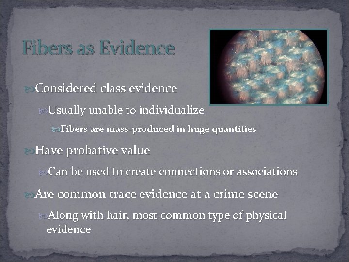 Fibers as Evidence Considered class evidence Usually unable to individualize Fibers are mass-produced in