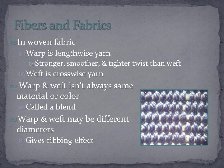 Fibers and Fabrics In woven fabric Warp is lengthwise yarn Stronger, smoother, & tighter