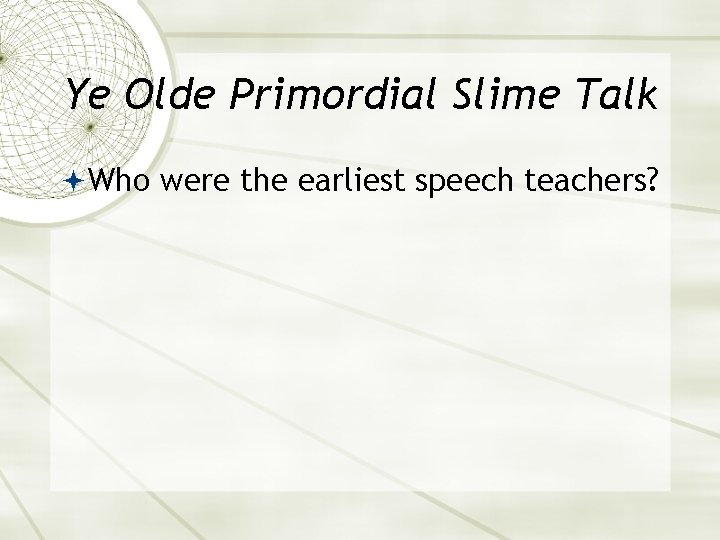 Ye Olde Primordial Slime Talk Who were the earliest speech teachers? 