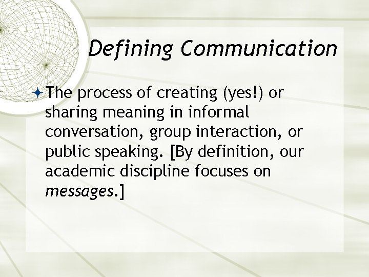 Defining Communication The process of creating (yes!) or sharing meaning in informal conversation, group