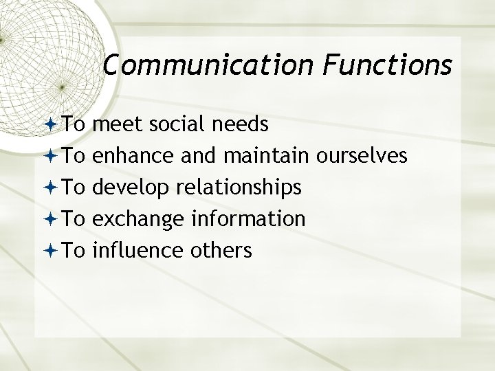 Communication Functions To meet social needs To enhance and maintain ourselves To develop relationships