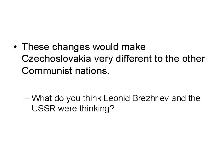  • These changes would make Czechoslovakia very different to the other Communist nations.