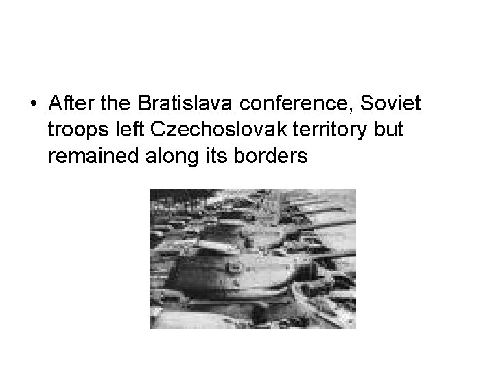  • After the Bratislava conference, Soviet troops left Czechoslovak territory but remained along