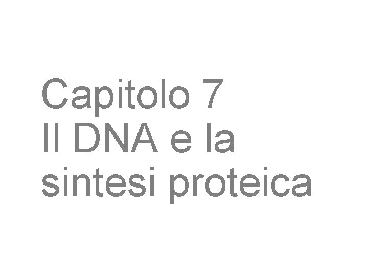 Capitolo 7 Il DNA e la sintesi proteica 