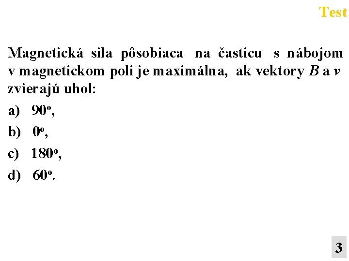 Test Magnetická sila pôsobiaca na časticu s nábojom v magnetickom poli je maximálna, ak