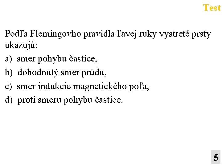 Test Podľa Flemingovho pravidla ľavej ruky vystreté prsty ukazujú: a) smer pohybu častice, b)