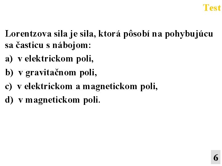 Test Lorentzova sila je sila, ktorá pôsobí na pohybujúcu sa časticu s nábojom: a)