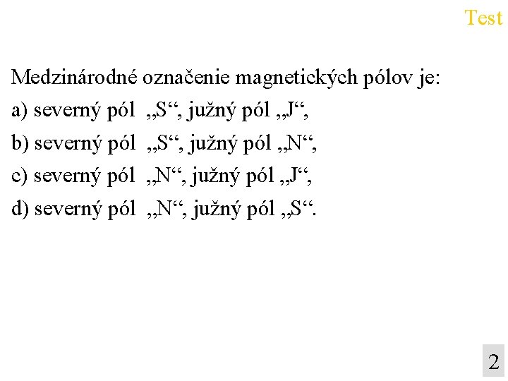 Test Medzinárodné označenie magnetických pólov je: a) severný pól „S“, južný pól „J“, b)