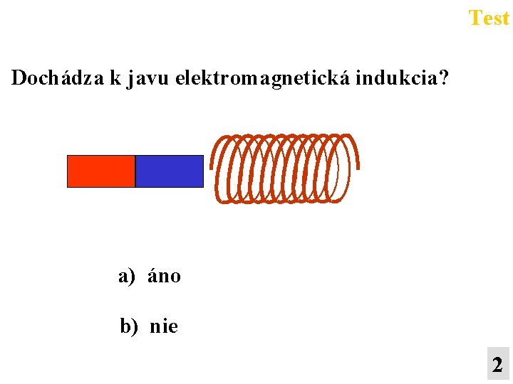 Test Dochádza k javu elektromagnetická indukcia? a) áno b) nie 2 