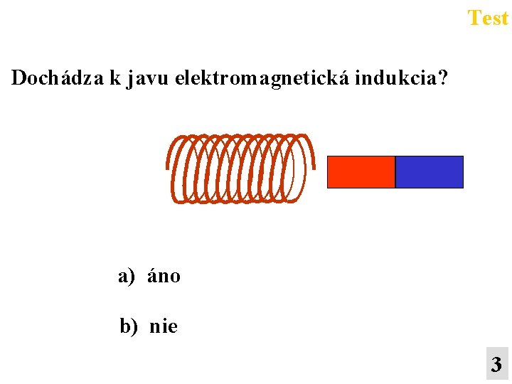 Test Dochádza k javu elektromagnetická indukcia? a) áno b) nie 3 