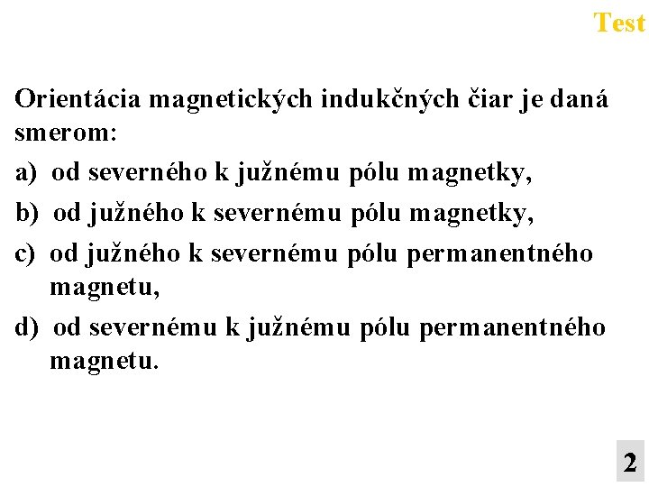 Test Orientácia magnetických indukčných čiar je daná smerom: a) od severného k južnému pólu