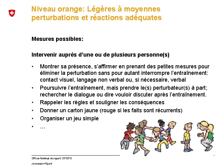 Niveau orange: Légères à moyennes perturbations et réactions adéquates Mesures possibles: Intervenir auprès d’une