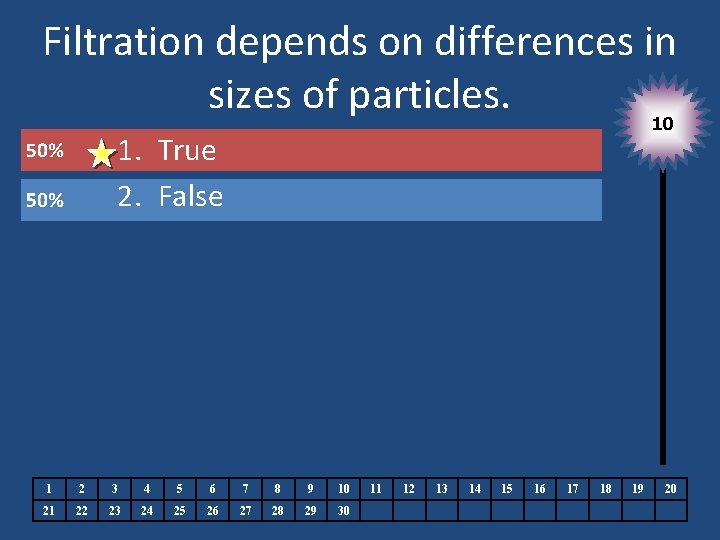 Filtration depends on differences in sizes of particles. 10 1. True 2. False 1