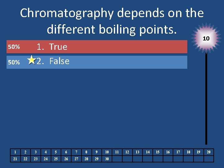 Chromatography depends on the different boiling points. 10 1. True 2. False 1 2
