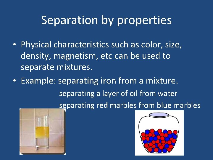 Separation by properties • Physical characteristics such as color, size, density, magnetism, etc can