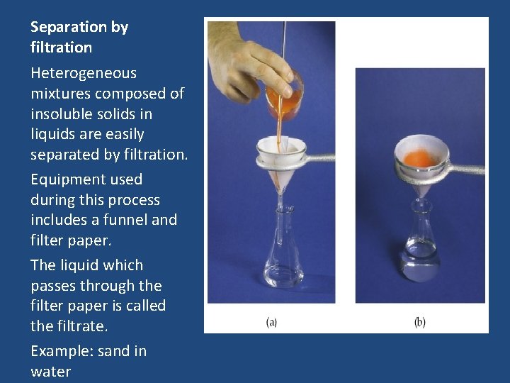 Separation by filtration Heterogeneous mixtures composed of insoluble solids in liquids are easily separated Separation by filtration Heterogeneous mixtures composed of insoluble solids in liquids are easily separated