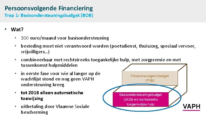 Persoonsvolgende Financiering Trap 1: Basisondersteuningsbudget (BOB) • Wat? • 300 euro/maand voor basisondersteuning •