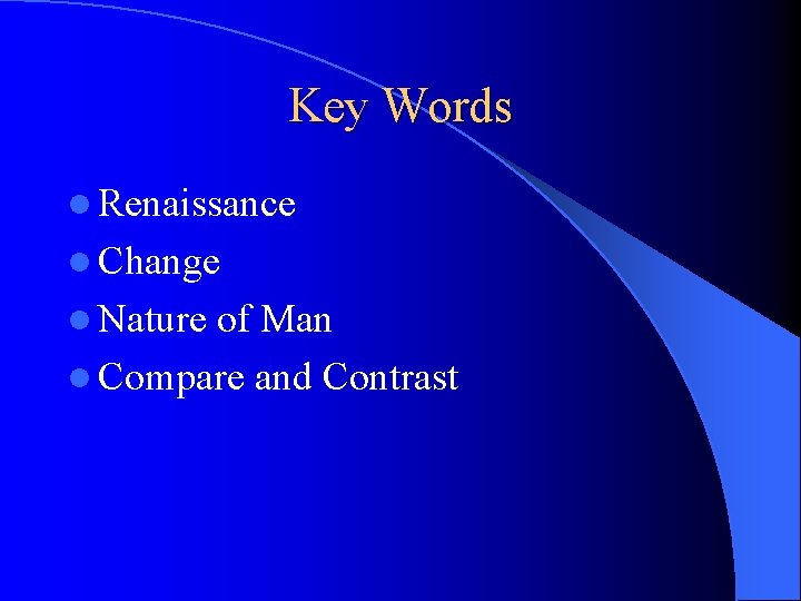Key Words l Renaissance l Change l Nature of Man l Compare and Contrast