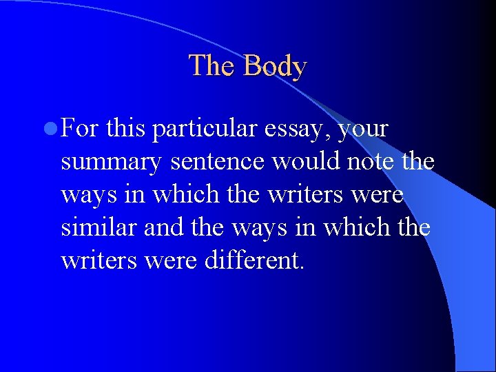 The Body l For this particular essay, your summary sentence would note the ways