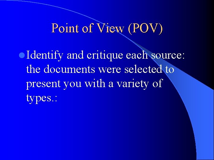Point of View (POV) l Identify and critique each source: the documents were selected