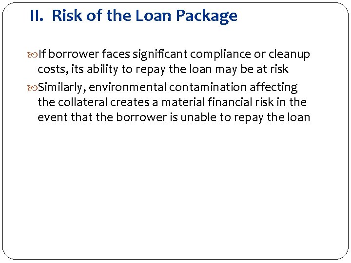 II. Risk of the Loan Package If borrower faces significant compliance or cleanup costs,