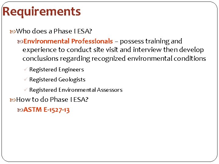 Requirements Who does a Phase I ESA? Environmental Professionals – possess training and experience