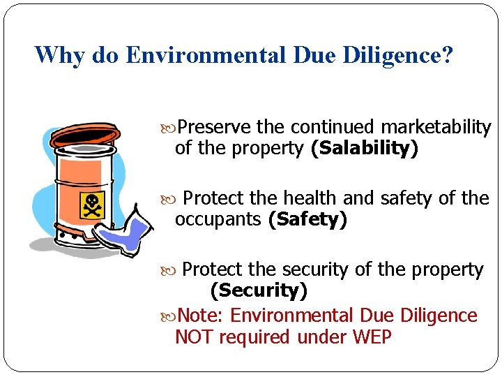 Why do Environmental Due Diligence? Preserve the continued marketability of the property (Salability) Protect