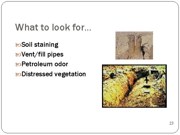 What to look for… Soil staining Vent/fill pipes Petroleum odor Distressed vegetation 23 