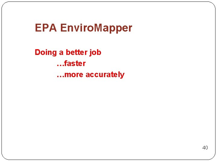 EPA Enviro. Mapper Doing a better job …faster …more accurately 40 