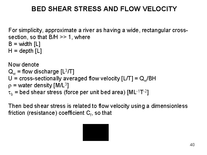 BED SHEAR STRESS AND FLOW VELOCITY For simplicity, approximate a river as having a