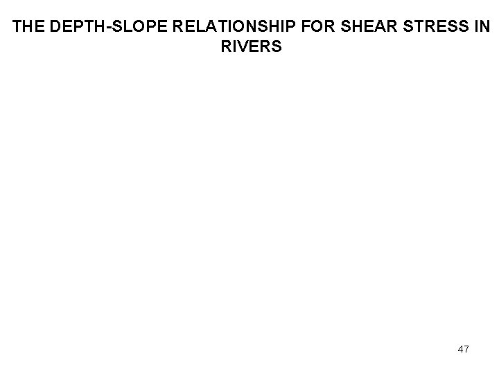THE DEPTH-SLOPE RELATIONSHIP FOR SHEAR STRESS IN RIVERS 47 