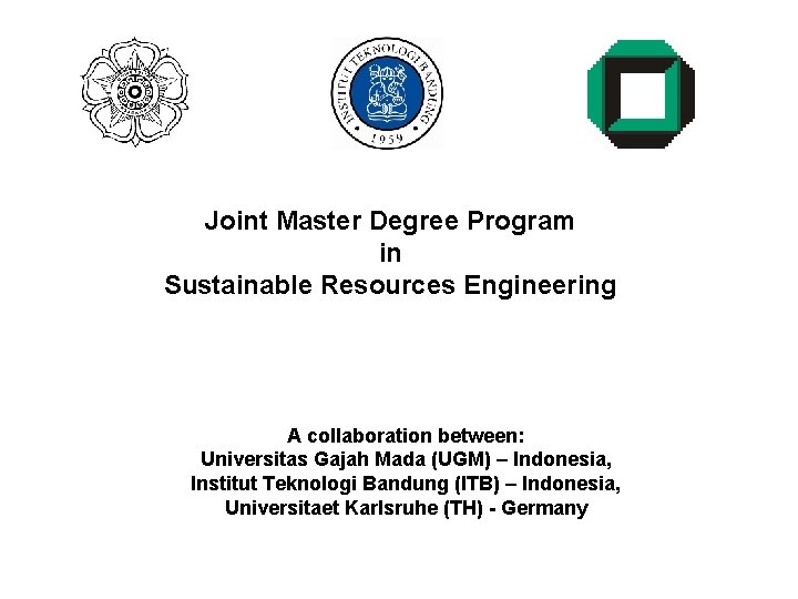 Joint Master Degree Program in Sustainable Resources Engineering A collaboration between: Universitas Gajah Mada