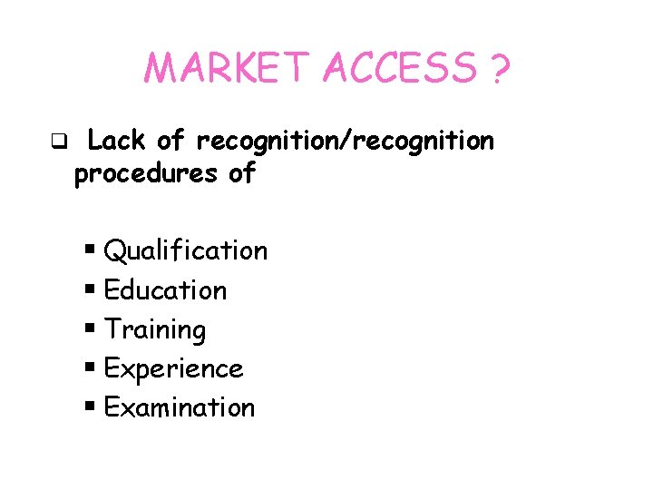 MARKET ACCESS ? q Lack of recognition/recognition procedures of § Qualification § Education §