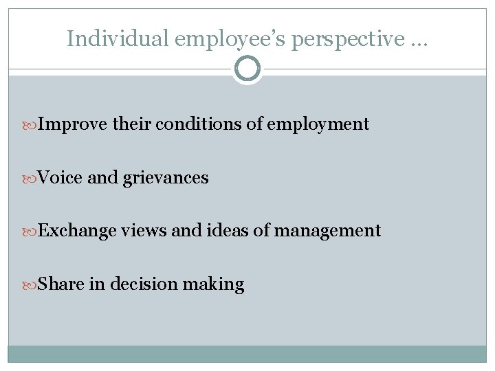 Individual employee’s perspective … Improve their conditions of employment Voice and grievances Exchange views