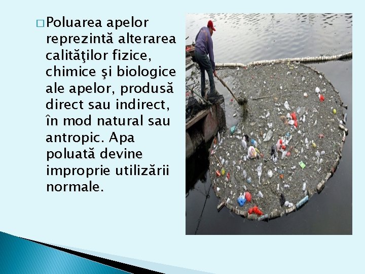 � Poluarea apelor reprezintă alterarea calităţilor fizice, chimice şi biologice ale apelor, produsă direct