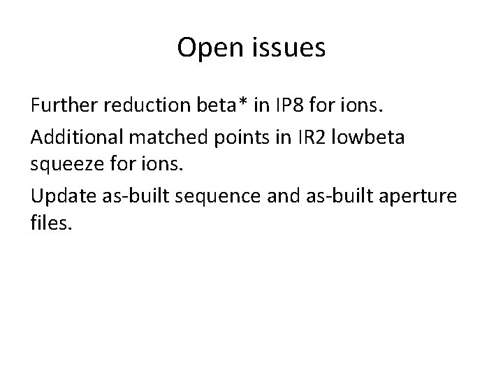 Open issues Further reduction beta* in IP 8 for ions. Additional matched points in