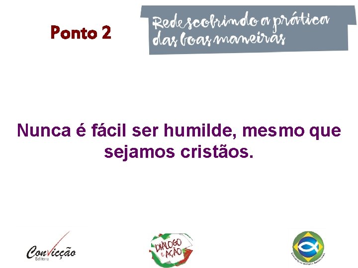 Ponto 2 Nunca é fácil ser humilde, mesmo que sejamos cristãos. 