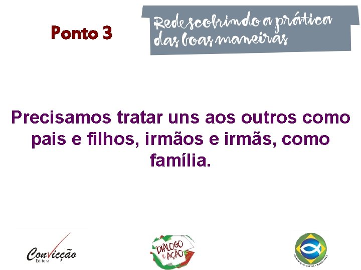 Ponto 3 Precisamos tratar uns aos outros como pais e filhos, irmãos e irmãs,