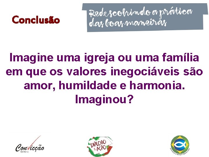 Conclusão Imagine uma igreja ou uma família em que os valores inegociáveis são amor,