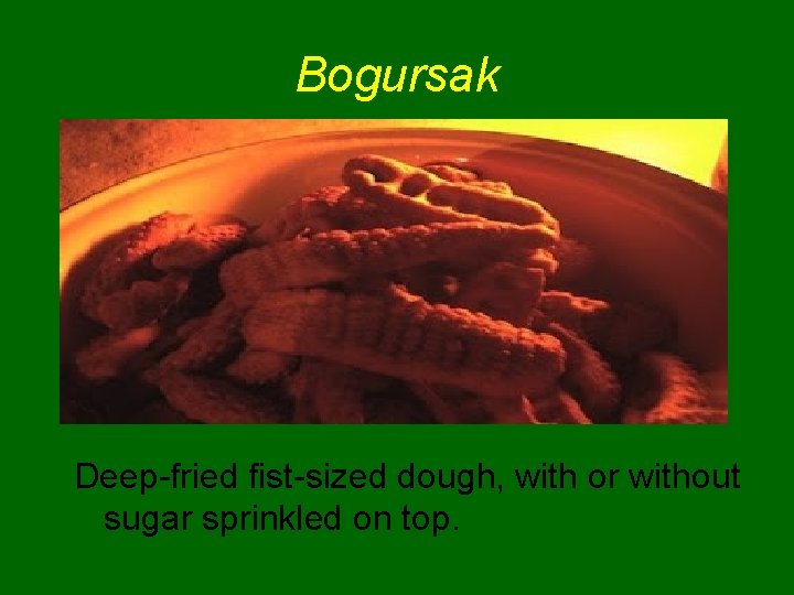 Bogursak Deep-fried fist-sized dough, with or without sugar sprinkled on top. 