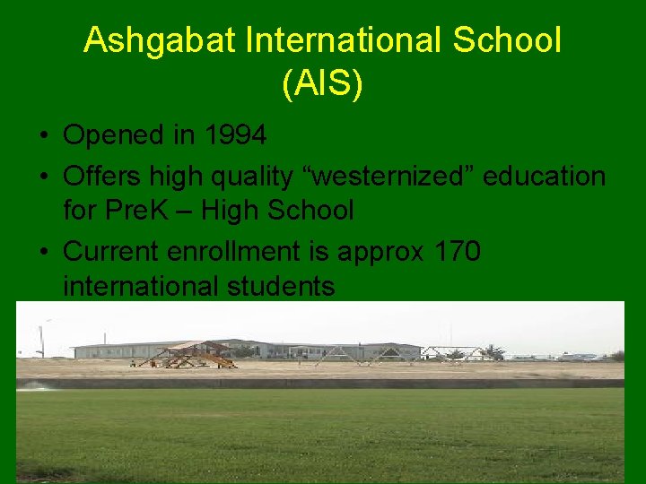 Ashgabat International School (AIS) • Opened in 1994 • Offers high quality “westernized” education