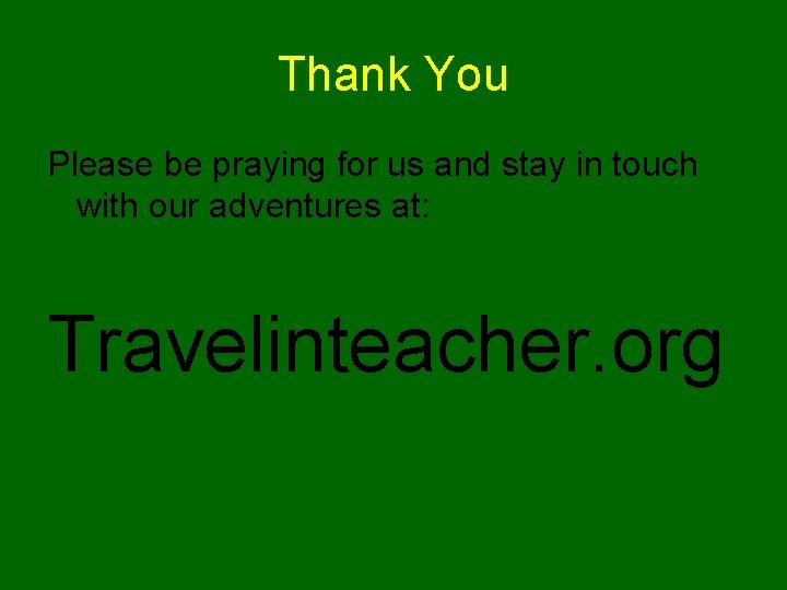 Thank You Please be praying for us and stay in touch with our adventures