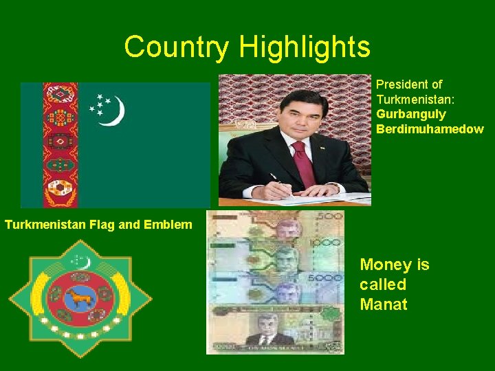 Country Highlights President of Turkmenistan: Gurbanguly Berdimuhamedow Turkmenistan Flag and Emblem Money is called