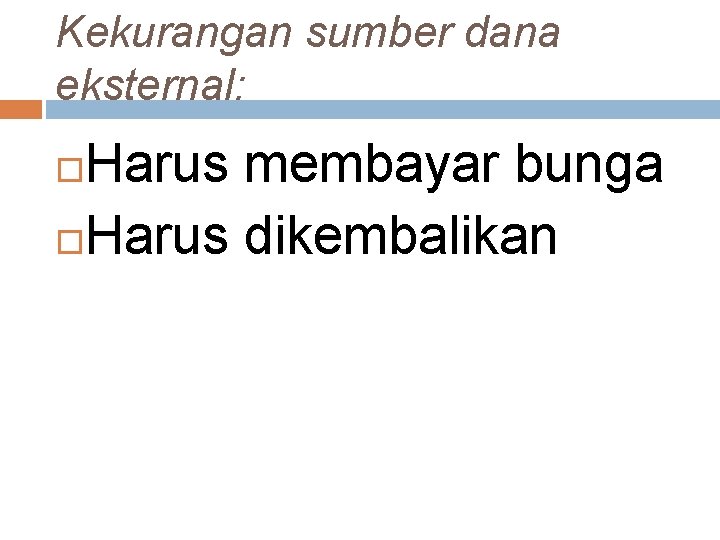 Kekurangan sumber dana eksternal: Harus membayar bunga Harus dikembalikan 