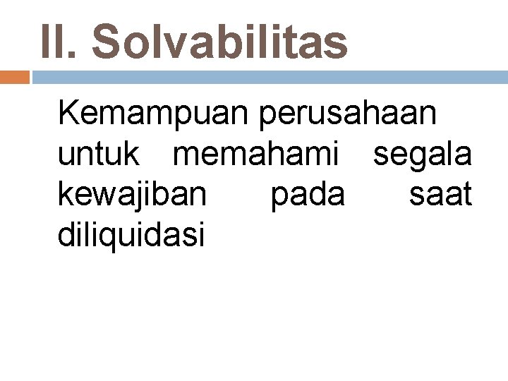 II. Solvabilitas Kemampuan perusahaan untuk memahami segala kewajiban pada saat diliquidasi 