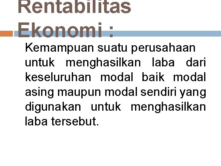 Rentabilitas Ekonomi : Kemampuan suatu perusahaan untuk menghasilkan laba dari keseluruhan modal baik modal