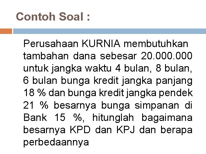 Contoh Soal : Perusahaan KURNIA membutuhkan tambahan dana sebesar 20. 000 untuk jangka waktu