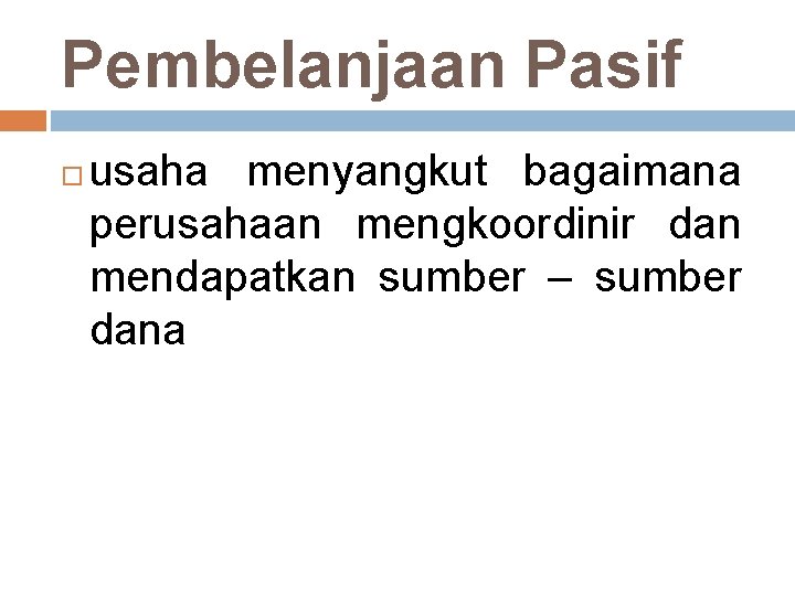 Pembelanjaan Pasif usaha menyangkut bagaimana perusahaan mengkoordinir dan mendapatkan sumber – sumber dana 