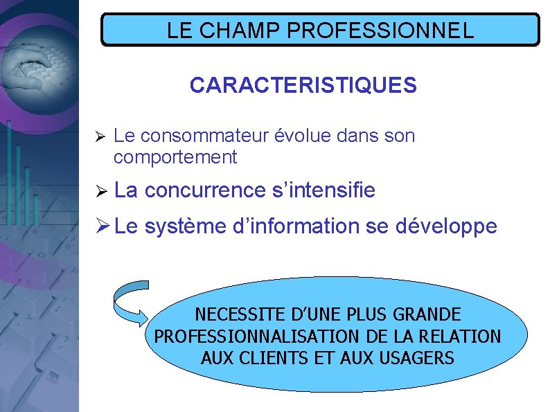 LE CHAMP PROFESSIONNEL CARACTERISTIQUES Ø Le consommateur évolue dans son comportement Ø La concurrence