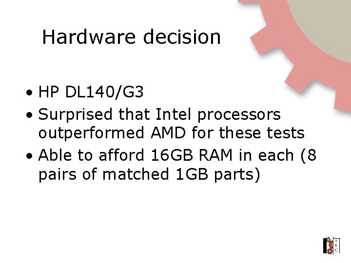 Hardware decision • HP DL 140/G 3 • Surprised that Intel processors outperformed AMD